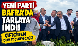 YENİ PARTİ BAFRA’DA TARLAYA İNDİ!