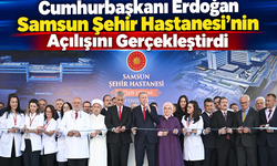 SAMSUN’UN DEV SAĞLIK YATIRIMI RESMEN AÇILDI