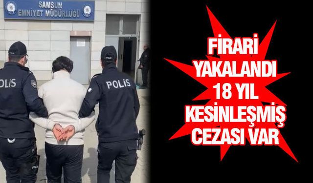 Samsun'da 18 yıl hapis cezası olan firari yakalandı