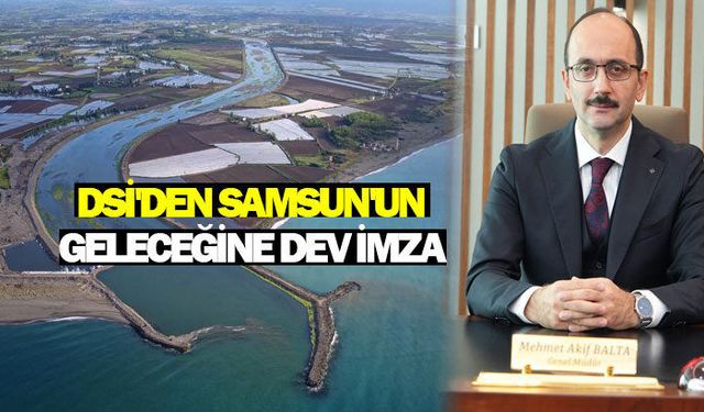 DSİ'den Samsun'a 59 Milyar TL'lik Dev Yatırım