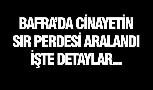 Bafra'da 22 yıllık cinayetin sırrı çözüldü