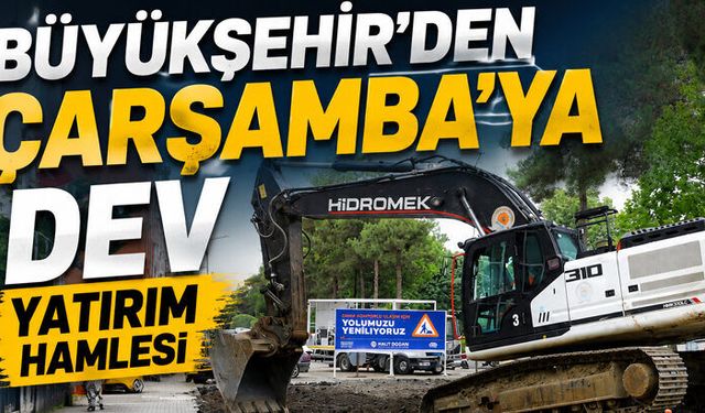 BÜYÜKŞEHİR’DEN ÇARŞAMBA’YA DEV YATIRIM HAMLESİ