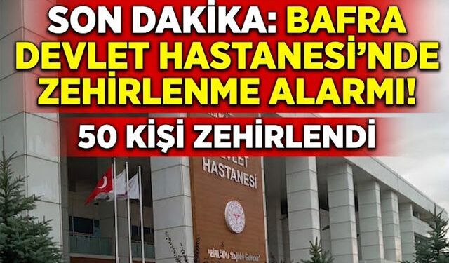 Bafra Devlet Hastanesi'nde Zehirlenme Alarmı