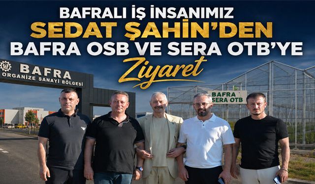 Sedat Şahin’den Bafra OSB ve Sera OTB’ye Ziyaret