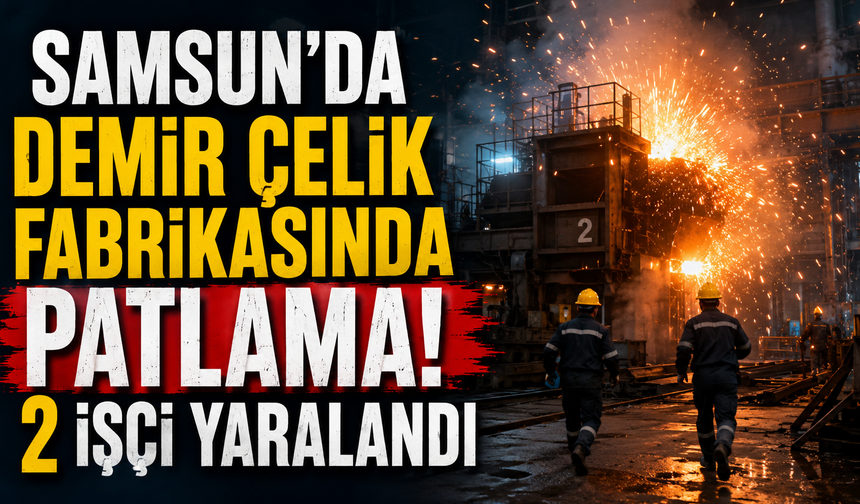 Samsun’da Demir Çelik Fabrikasında Patlama