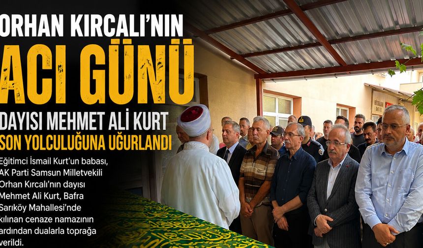 Orhan Kırcalı’nın Dayısı Mehmet Ali Kurt Son Yolculuğuna Uğurlandı