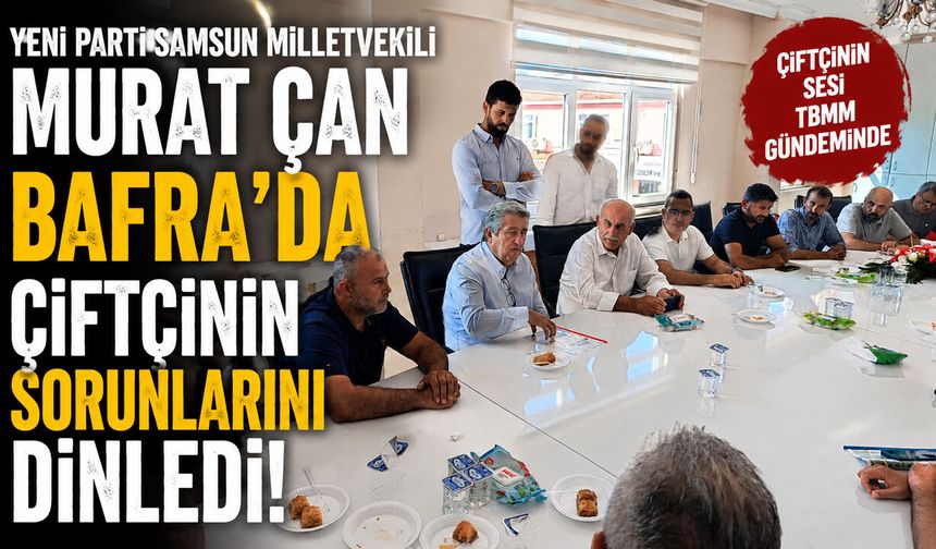 Murat Çan Bafra’da Çiftçinin Sorunlarını Dinledi