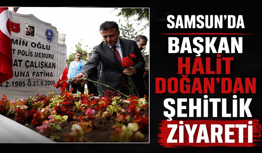 Samsun’da Başkan Halit Doğan’dan Şehitlik Ziyareti