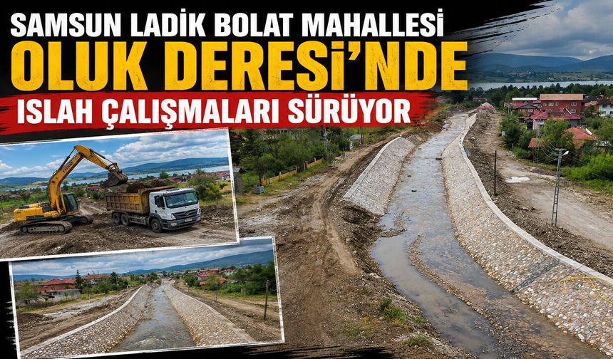 SAMSUN LADİK BOLAT MAHALLESİ OLUK DERESİ’NDE ISLAH ÇALIŞMALARI SÜRÜYOR
