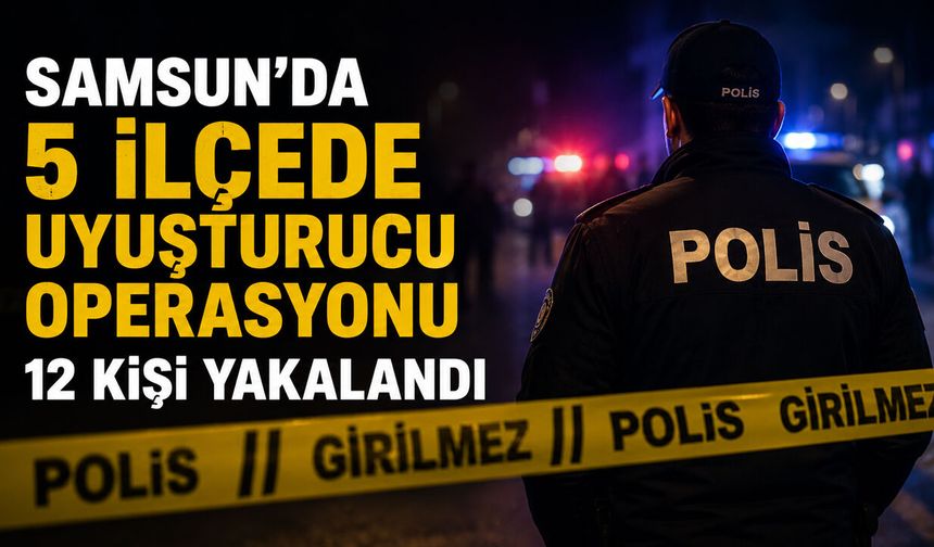 Samsun’da 5 İlçede  Operasyon 12 Kişi Yakalandı