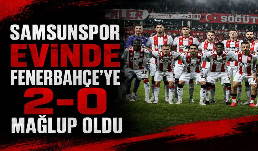 SAMSUNSPOR EVİNDE FENERBAHÇE’YE 2-0 MAĞLUP OLDU