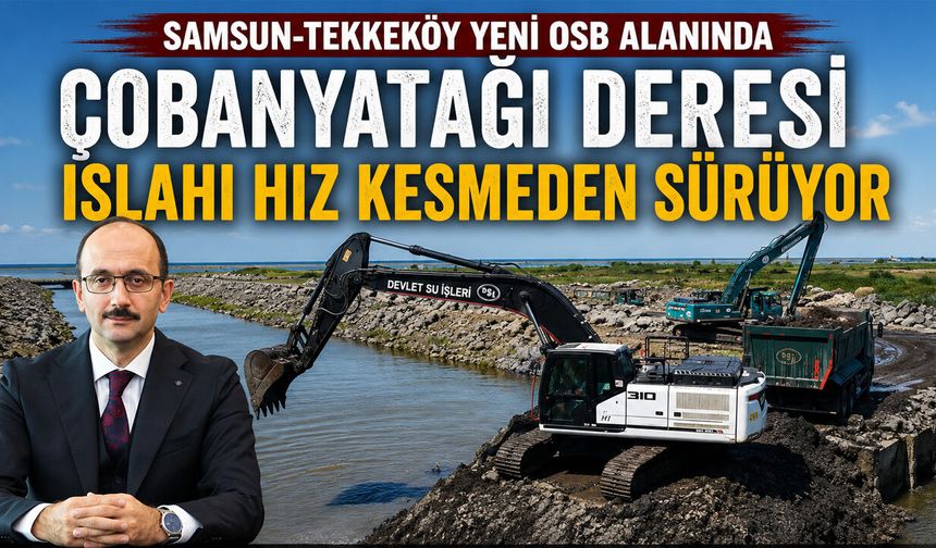 Tekkeköy Yeni OSB’de Çobanyatağı Deresi Islahı Hız Kesmeden Sürüyor