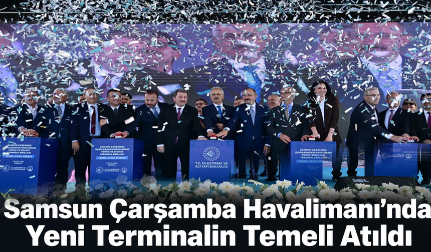 Samsun Çarşamba Havalimanı’nda Yeni Terminalin Temeli Atıldı