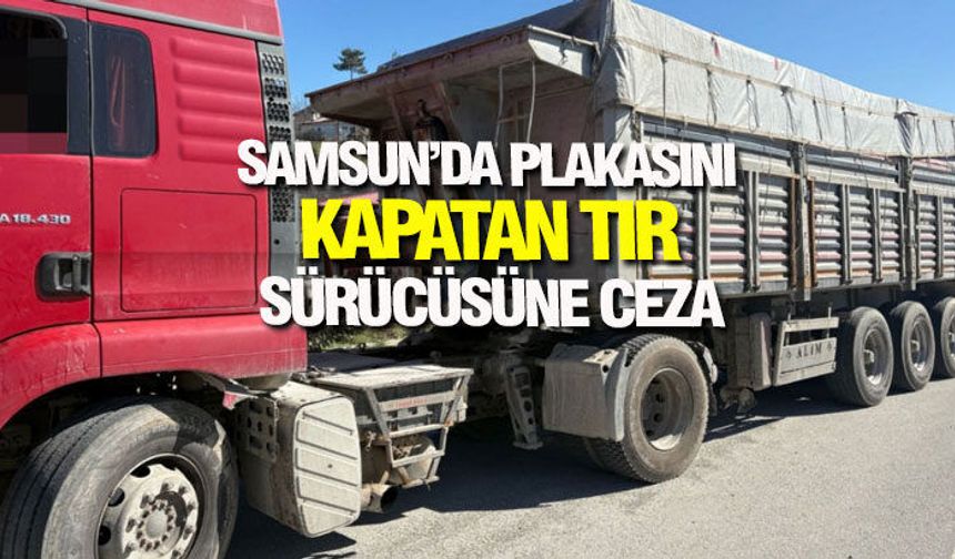 Samsun’da plakasını kapatan tır sürücüsüne ceza