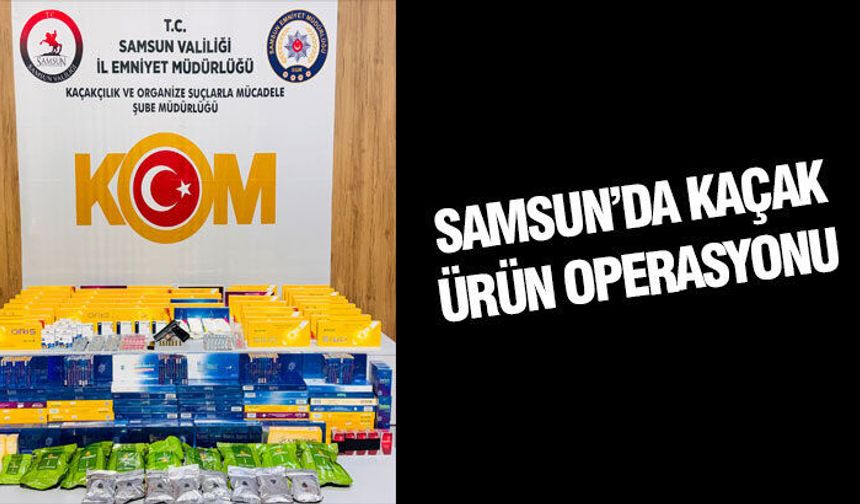Samsun'da kaçak ürün operasyonu yapıldı