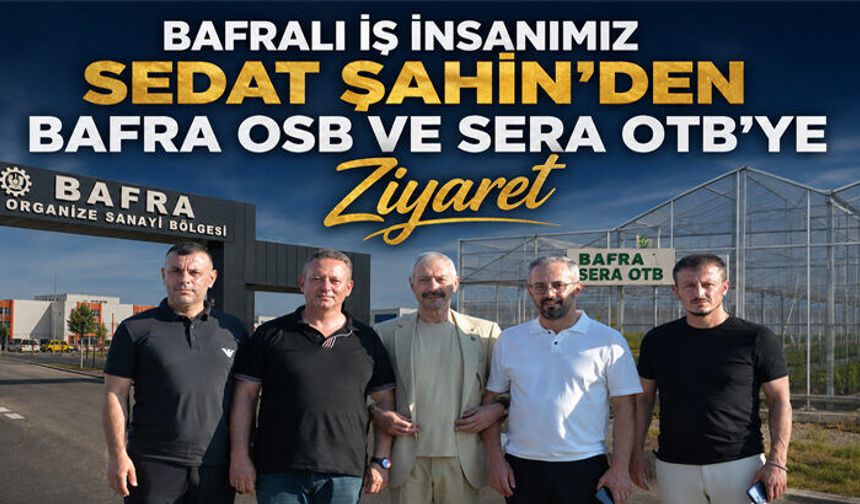 Sedat Şahin’den Bafra OSB ve Sera OTB’ye Ziyaret
