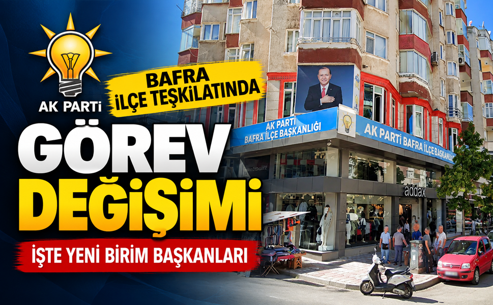 AK PARTİ BAFRA İLÇE TEŞKİLATINDA GÖREV DEĞİŞİMİ