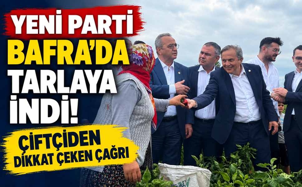 YENİ PARTİ BAFRA’DA TARLAYA İNDİ!