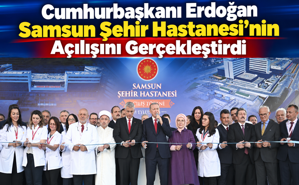 SAMSUN’UN DEV SAĞLIK YATIRIMI RESMEN AÇILDI