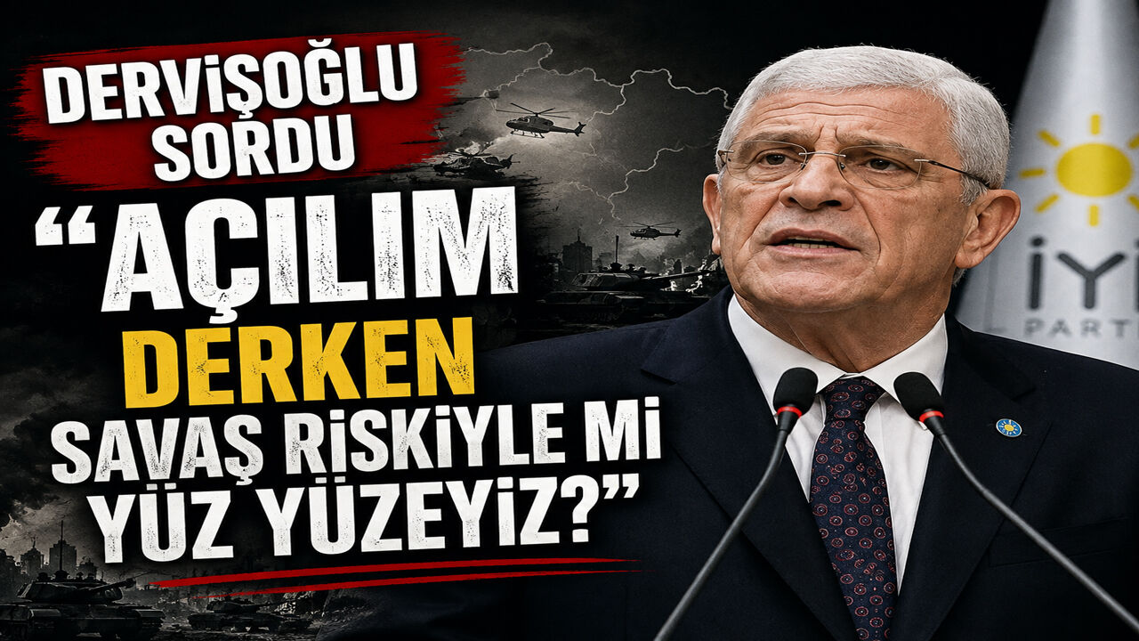Dervişoğlu Sordu “Açılım Derken Savaş Riskiyle mi Yüz Yüzeyiz?”